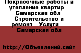 Покрасочные работы и утепление квартир - Самарская обл. Строительство и ремонт » Услуги   . Самарская обл.